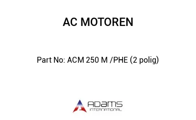 ACM 250 M /PHE (2 polig)